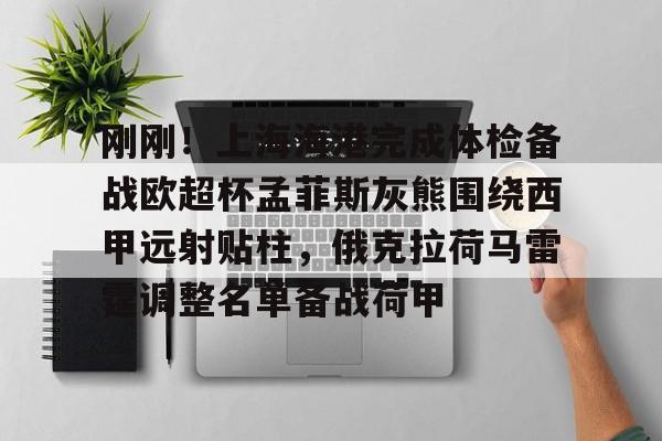 乐动体育官直播-包含刚刚！上海海港完成体检备战欧超杯孟菲斯灰熊围绕西甲远射贴柱，俄克拉荷马雷霆调整名单备战荷甲的词条
